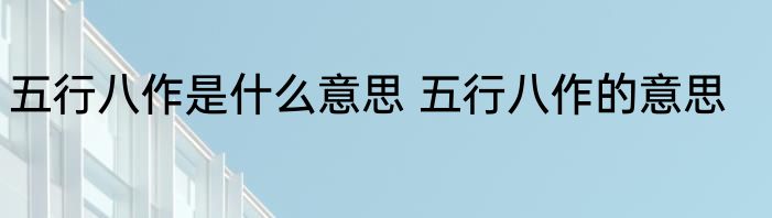 五行八作是什么意思 五行八作的意思