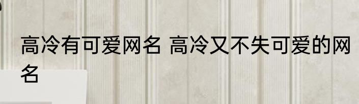 高冷有可爱网名 高冷又不失可爱的网名