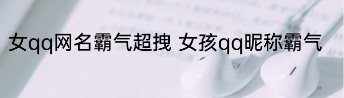 女qq网名霸气超拽 女孩qq昵称霸气