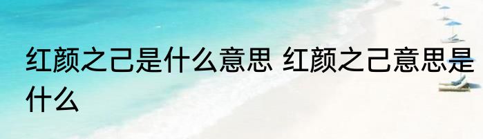 红颜之己是什么意思 红颜之己意思是什么