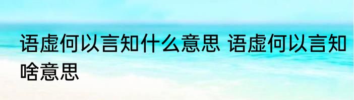 语虚何以言知什么意思 语虚何以言知啥意思
