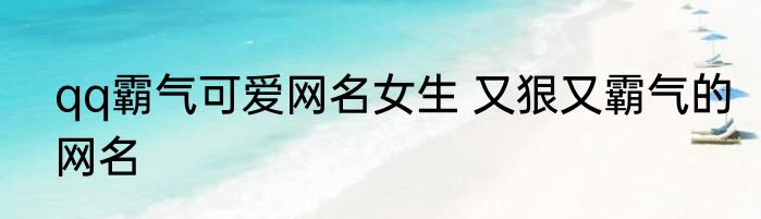 qq霸气可爱网名女生 又狠又霸气的网名