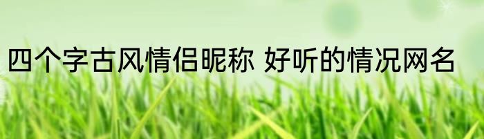 四个字古风情侣昵称 好听的情况网名