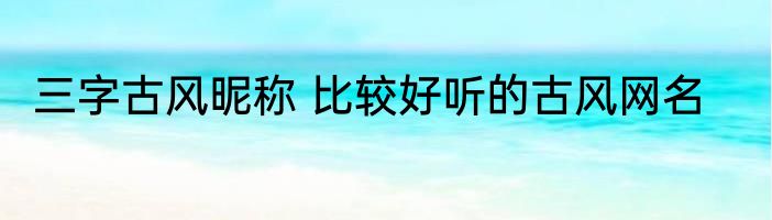 三字古风昵称 比较好听的古风网名