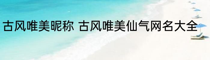 古风唯美昵称 古风唯美仙气网名大全