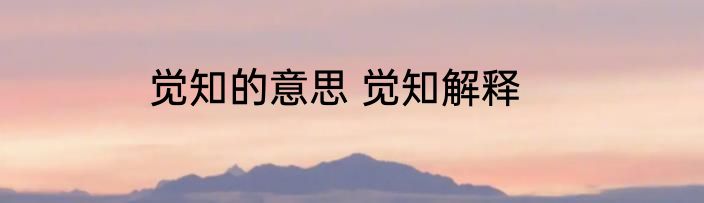 觉知的意思 觉知解释