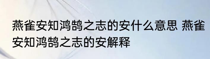 燕雀安知鸿鹄之志的安什么意思 燕雀安知鸿鹄之志的安解释