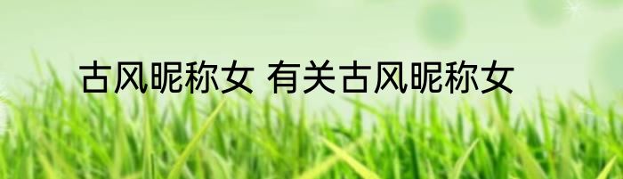 古风昵称女 有关古风昵称女