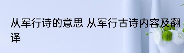 从军行诗的意思 从军行古诗内容及翻译