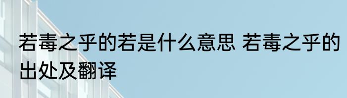 若毒之乎的若是什么意思 若毒之乎的出处及翻译