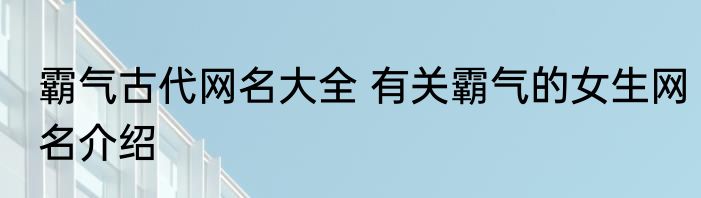 霸气古代网名大全 有关霸气的女生网名介绍