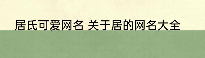 居氏可爱网名 关于居的网名大全