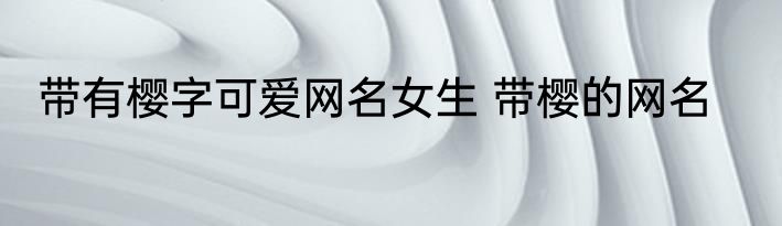 带有樱字可爱网名女生 带樱的网名