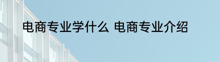 电商专业学什么 电商专业介绍