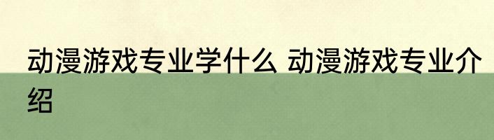 动漫游戏专业学什么 动漫游戏专业介绍