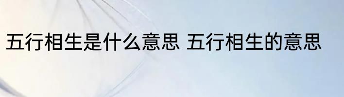 五行相生是什么意思 五行相生的意思