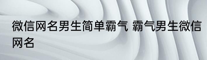 微信网名男生简单霸气 霸气男生微信网名