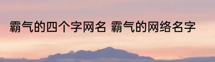 霸气的四个字网名 霸气的网络名字