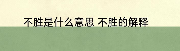 不胜是什么意思 不胜的解释