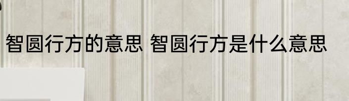 智圆行方的意思 智圆行方是什么意思