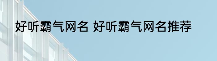 好听霸气网名 好听霸气网名推荐