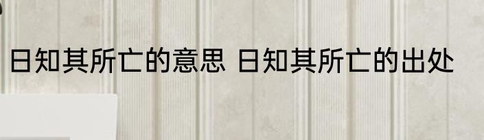 日知其所亡的意思 日知其所亡的出处