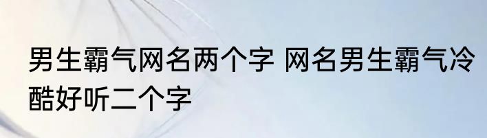 男生霸气网名两个字 网名男生霸气冷酷好听二个字
