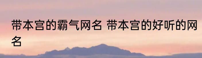 带本宫的霸气网名 带本宫的好听的网名
