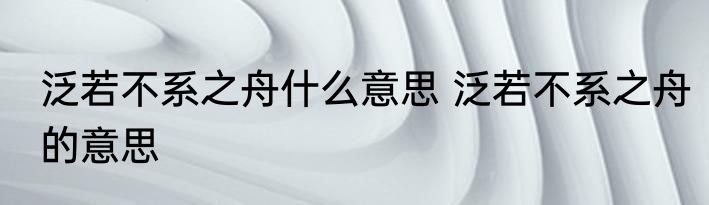 泛若不系之舟什么意思 泛若不系之舟的意思