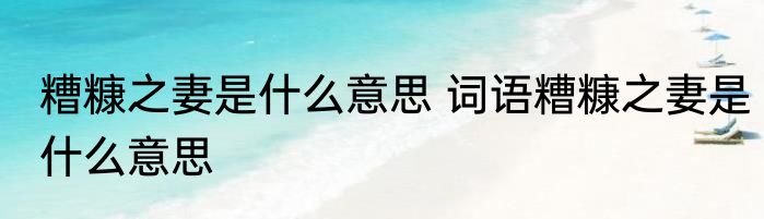 糟糠之妻是什么意思 词语糟糠之妻是什么意思
