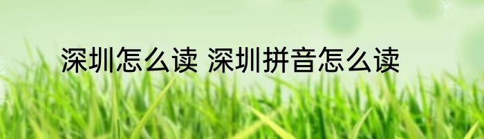 深圳怎么读 深圳拼音怎么读