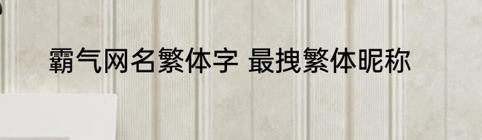 霸气网名繁体字 最拽繁体昵称