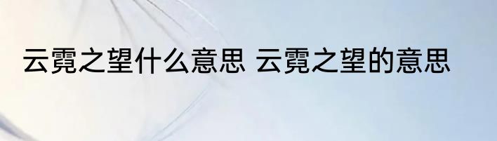 云霓之望什么意思 云霓之望的意思