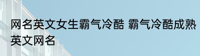 网名英文女生霸气冷酷 霸气冷酷成熟英文网名
