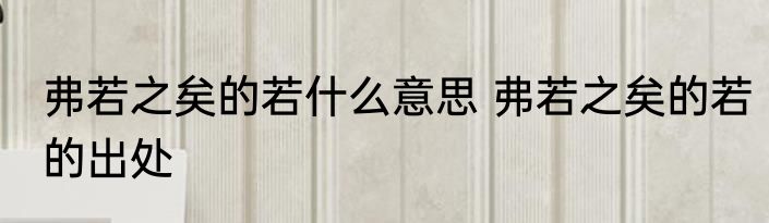 弗若之矣的若什么意思 弗若之矣的若的出处