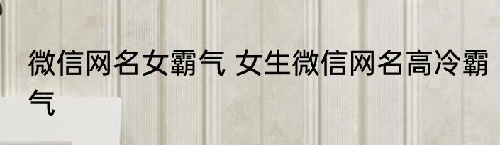 微信网名女霸气 女生微信网名高冷霸气