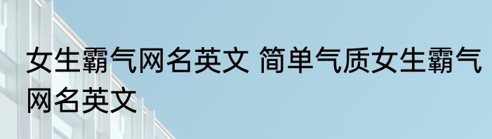女生霸气网名英文 简单气质女生霸气网名英文