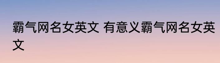 霸气网名女英文 有意义霸气网名女英文