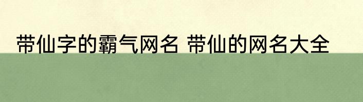 带仙字的霸气网名 带仙的网名大全