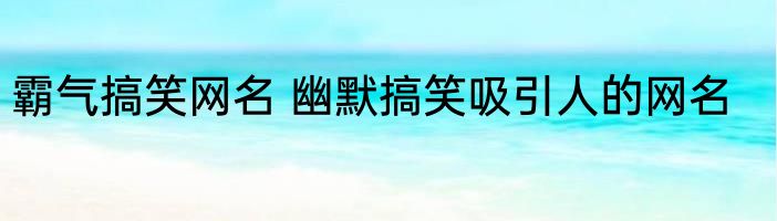 霸气搞笑网名 幽默搞笑吸引人的网名