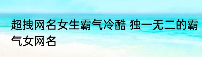超拽网名女生霸气冷酷 独一无二的霸气女网名