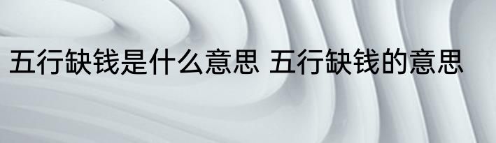 五行缺钱是什么意思 五行缺钱的意思