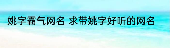 姚字霸气网名 求带姚字好听的网名