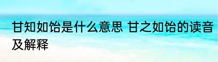 甘知如饴是什么意思 甘之如饴的读音及解释