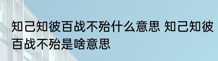 知己知彼百战不殆什么意思 知己知彼百战不殆是啥意思