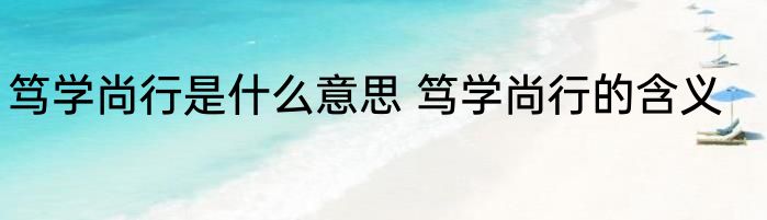 笃学尚行是什么意思 笃学尚行的含义