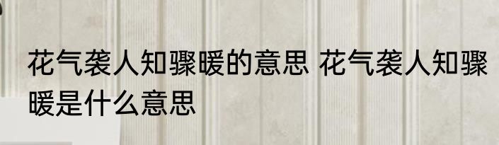 花气袭人知骤暖的意思 花气袭人知骤暖是什么意思