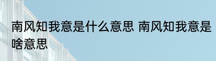 南风知我意是什么意思 南风知我意是啥意思