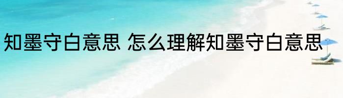知墨守白意思 怎么理解知墨守白意思