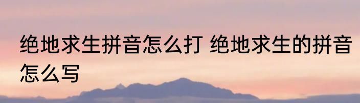 绝地求生拼音怎么打 绝地求生的拼音怎么写